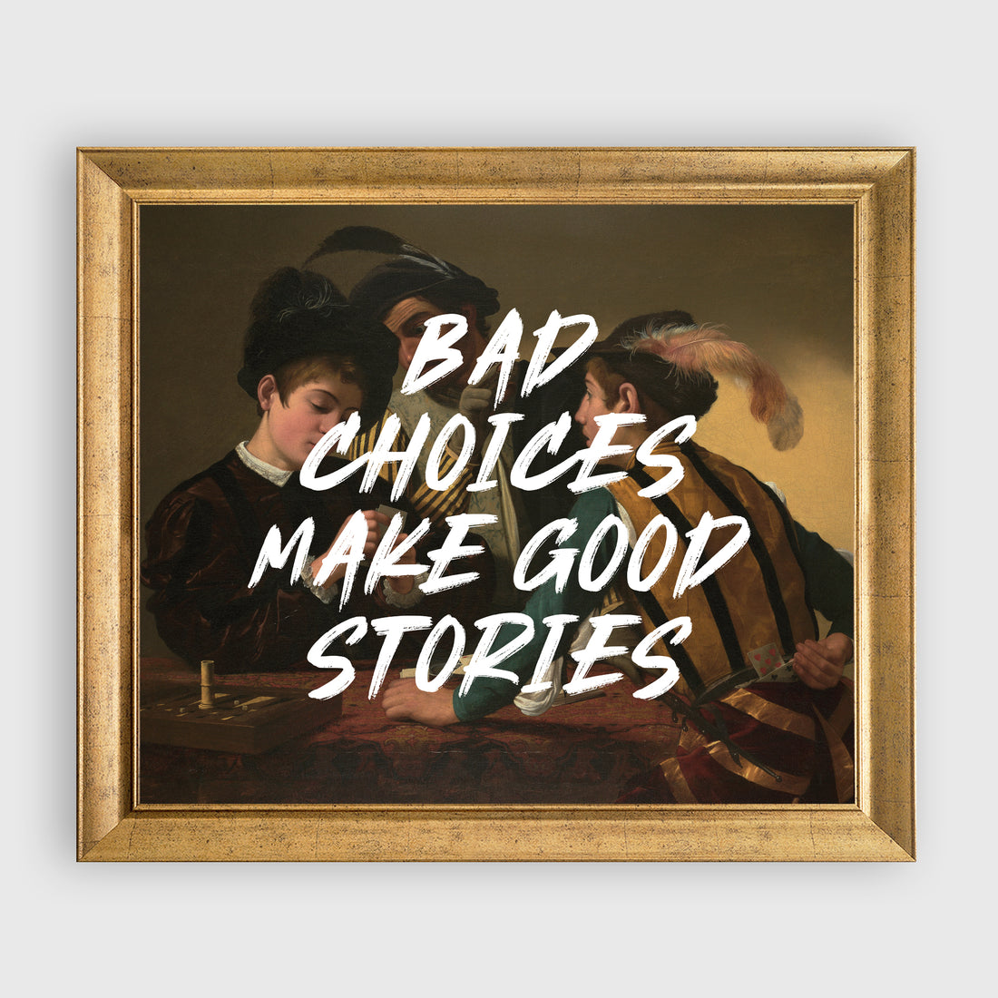 "BAD SHOICES MAKE GOOD STORIES" Caravaggio The Cardsharps Tablo